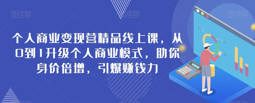 个人商业营精品线上课，从0到1升级个人商业模式，助你身价倍增，引爆赚钱力_免费分享网络创业,副业,信息差项目的老牌资源整合平台！金铲子项目