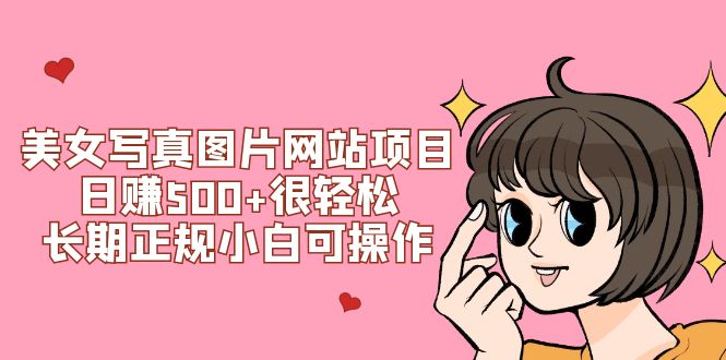 （7637期）美女写真图片网站项目很，长期正规小白可操作(搭建教程源码)_免费分享网络创业,副业,信息差项目的老牌资源整合平台！金铲子项目