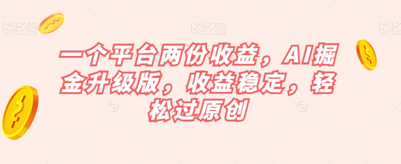 一个平台两份，AI掘金升级版，稳定，过原创【揭秘】_免费分享网络创业,副业,信息差项目的老牌资源整合平台！金铲子项目