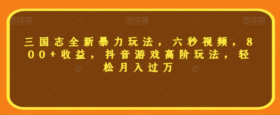 三国志全新暴力玩法，六秒视频抖音游戏高阶玩法，【揭秘】_免费分享网络创业,副业,信息差项目的老牌资源整合平台！金铲子项目