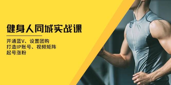 健身人同城实战课：开通蓝V、设置团购、打造IP账号、视频矩阵、起号涨粉_免费分享网络创业,副业,信息差项目的老牌资源整合平台！金铲子项目