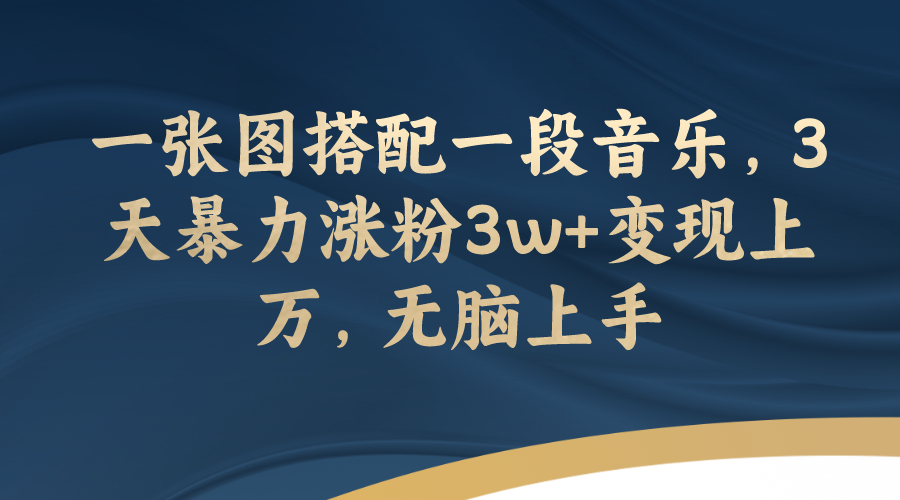 （7674期）一张图搭配一段音乐，3天暴力涨粉，无脑上手_免费分享网络创业,副业,信息差项目的老牌资源整合平台！金铲子项目