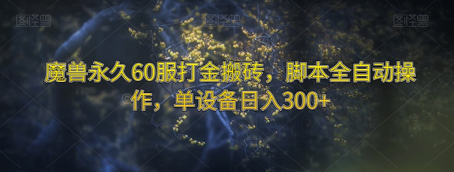 魔兽永久60服打金搬砖，脚本全自动操作，单设备【揭秘】_免费分享网络创业,副业,信息差项目的老牌资源整合平台！金铲子项目