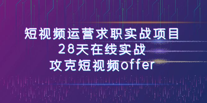 （7705期）短视频运-营求职实战项目，28天在线实战，攻克短视频offer（46节课）_免费分享网络创业,副业,信息差项目的老牌资源整合平台！金铲子项目