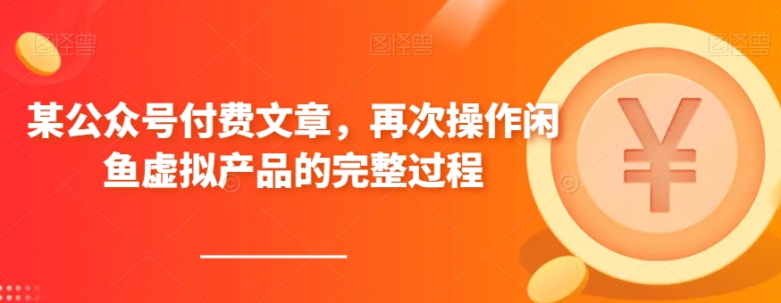 某公众号付费文章，再次操作闲鱼虚拟产品的完整过程_免费分享网络创业,副业,信息差项目的老牌资源整合平台！金铲子项目