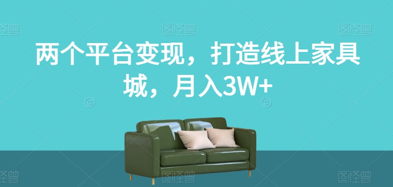 两个平台，打造线上家具城，【揭秘】_免费分享网络创业,副业,信息差项目的老牌资源整合平台！金铲子项目