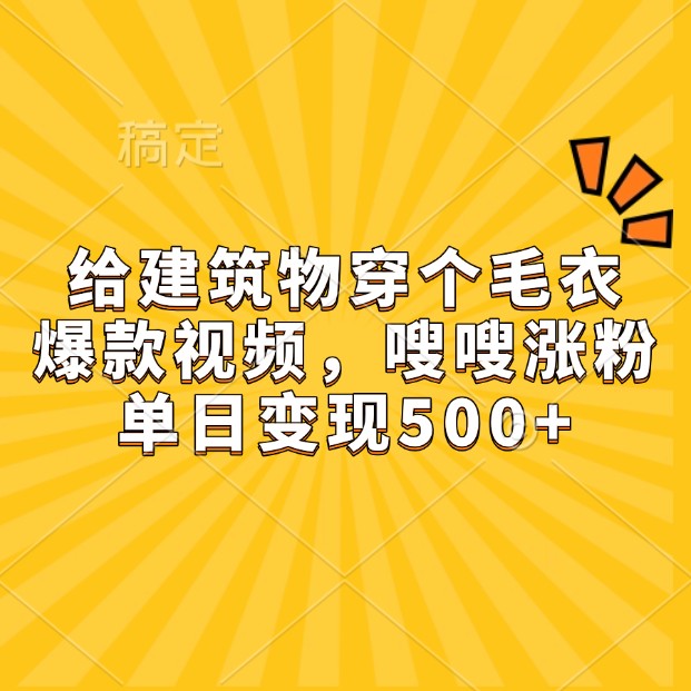 给建筑物穿个毛衣，爆款视频，嗖嗖涨粉，单日_免费分享网络创业,副业,信息差项目的老牌资源整合平台！金铲子项目