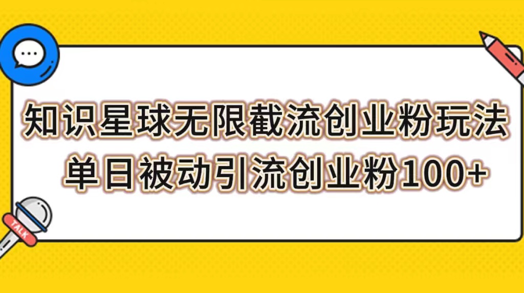 （7691期）知识星球无限截流创业粉玩法，单日被动引流创业粉_免费分享网络创业,副业,信息差项目的老牌资源整合平台！金铲子项目