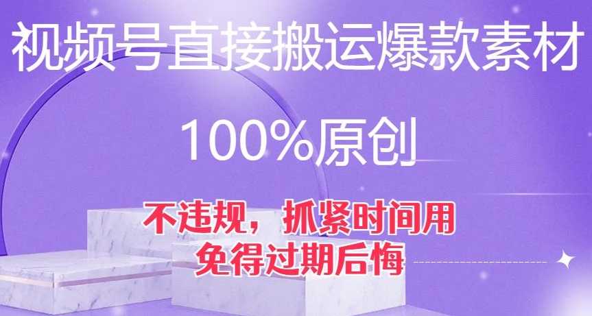 视频号直接搬运爆款素材，100%原创，不违规，抓紧时间用，免得过期后悔【揭秘】_免费分享网络创业,副业,信息差项目的老牌资源整合平台！金铲子项目