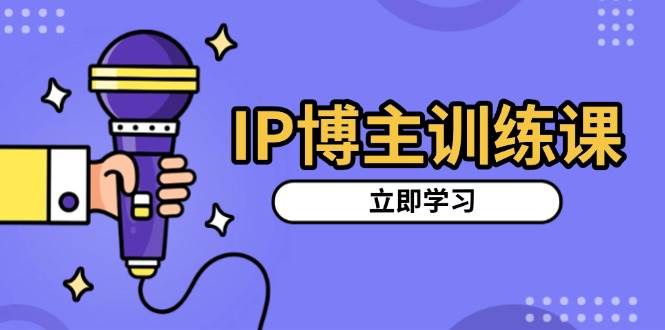 IP博主训练课，定位账号，推荐热门赛道，搭建涨粉架构，拍出更吸粉视频_免费分享网络创业,副业,信息差项目的老牌资源整合平台！金铲子项目