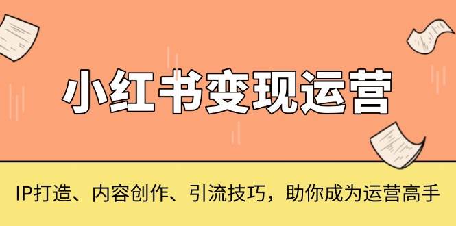 小红书运营，IP打造、内容创作、引流技巧，助你成为运营高手_免费分享网络创业,副业,信息差项目的老牌资源整合平台！金铲子项目