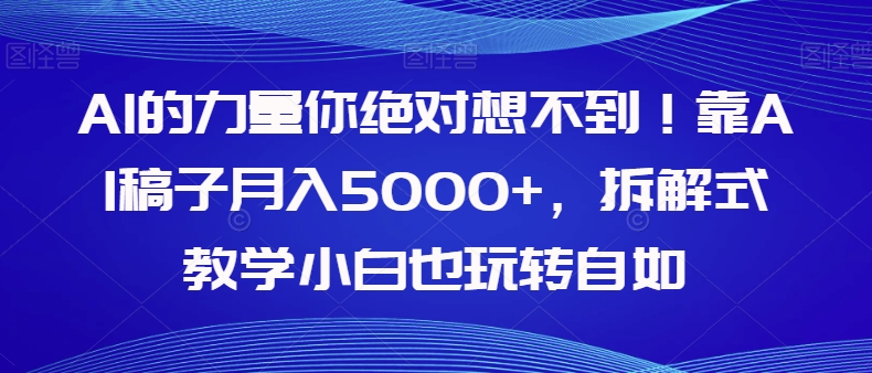 AI的力量你想不到靠AI稿子，拆解式教学小白也玩转自如【揭秘】_免费分享网络创业,副业,信息差项目的老牌资源整合平台！金铲子项目