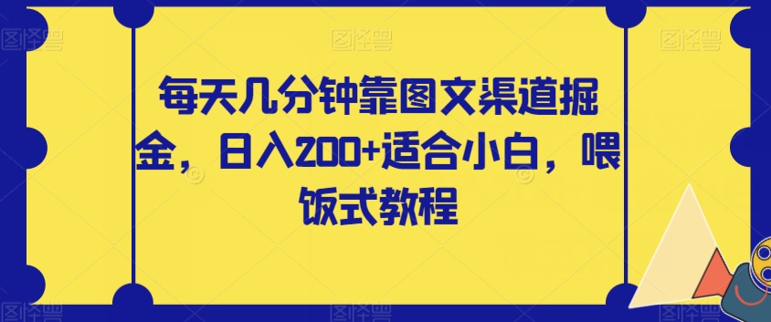 每天几分钟靠图文渠道掘金，适合小白，喂饭式教程【揭秘】_免费分享网络创业,副业,信息差项目的老牌资源整合平台！金铲子项目