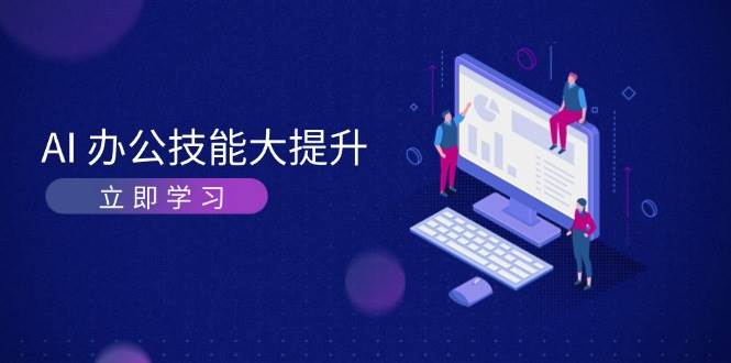 AI办公技能大提升，学习AI绘画、视频生成，让工作变得更高效、更_免费分享网络创业,副业,信息差项目的老牌资源整合平台！金铲子项目