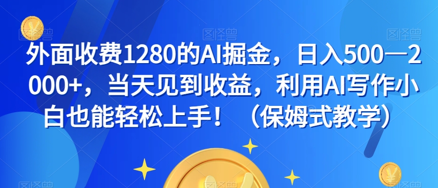 外面收费1280的AI掘金见到，利用AI写作小白也能上手（保姆式教学）_免费分享网络创业,副业,信息差项目的老牌资源整合平台！金铲子项目