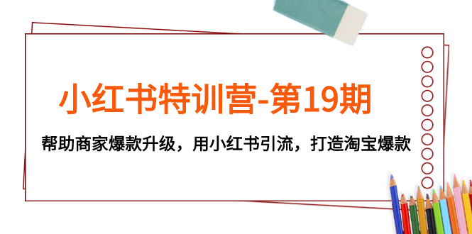 （7712期）小红书特训营-第19期，帮助商家爆款升级，用小红书引流，打造淘宝爆款_免费分享网络创业,副业,信息差项目的老牌资源整合平台！金铲子项目