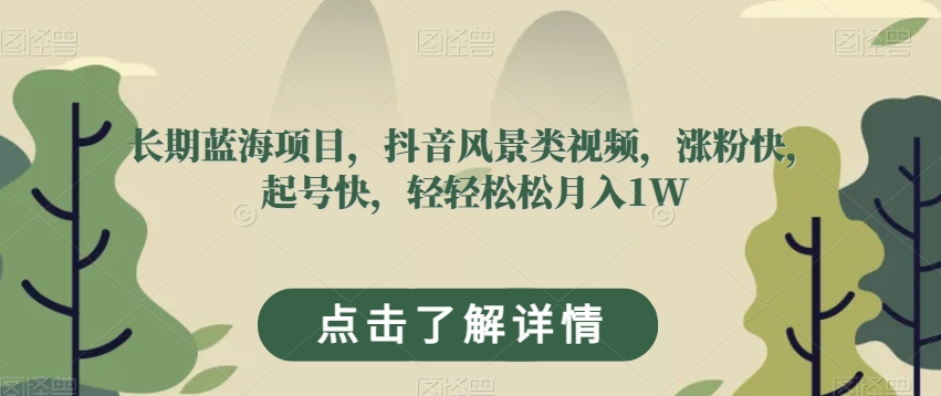 长期蓝海项目，抖音风景类视频，涨粉快，起号快，轻松【揭秘】_免费分享网络创业,副业,信息差项目的老牌资源整合平台！金铲子项目
