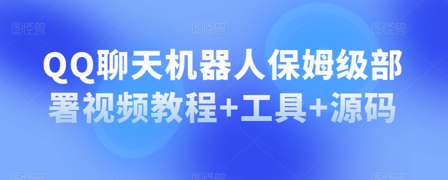 QQ聊天机器人保姆级部署视频教程工具源码_免费分享网络创业,副业,信息差项目的老牌资源整合平台！金铲子项目