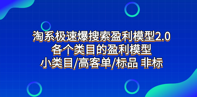 （7737期）淘系极速爆搜索盈利模型2.0，各个类目的盈利模型，小类目/高客单/标品非标_免费分享网络创业,副业,信息差项目的老牌资源整合平台！金铲子项目