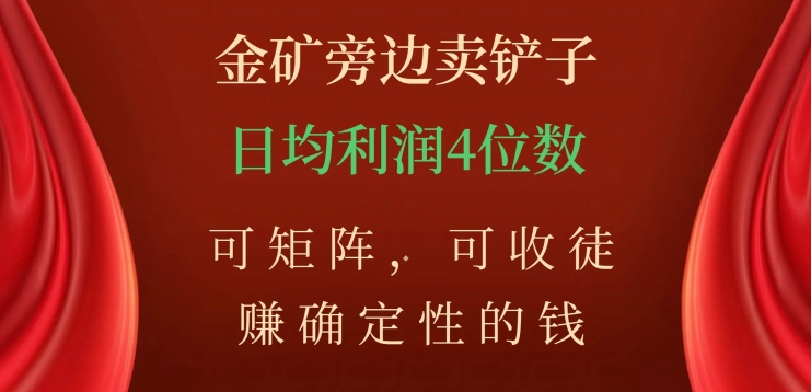 金矿旁边卖铲子，赚确定性的钱，可矩阵，可收徒，日均利润4位数【揭秘】_免费分享网络创业,副业,信息差项目的老牌资源整合平台！金铲子项目
