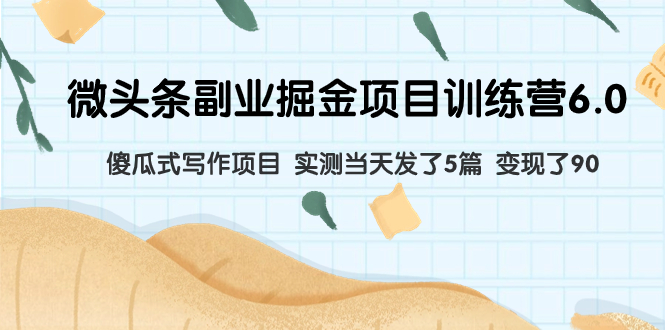 （7736期）微头条副业掘金项目训练营6.0：傻瓜式写作项目实测发了5篇了90_免费分享网络创业,副业,信息差项目的老牌资源整合平台！金铲子项目
