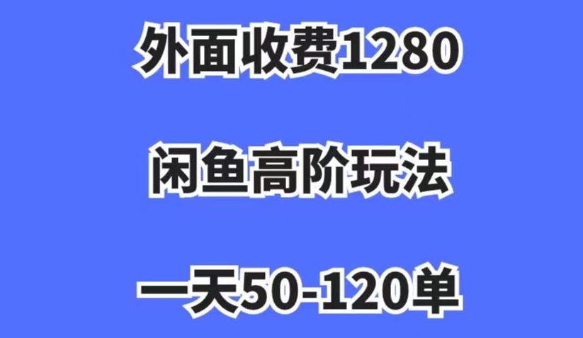 外面收费1280，闲鱼高阶玩法，一天50-120单，市场需求大，【揭秘】_免费分享网络创业,副业,信息差项目的老牌资源整合平台！金铲子项目
