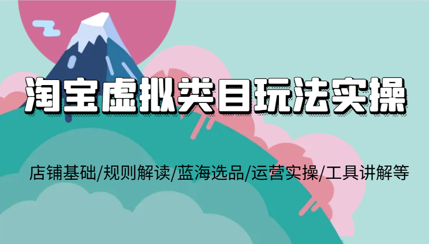 淘宝虚拟类目玩法实操，店铺基础/规则解读/蓝海选品/运营实操/工具讲解等_免费分享网络创业,副业,信息差项目的老牌资源整合平台！金铲子项目
