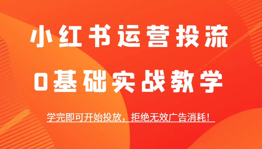 小红书运营投流，0基础实战教学，学完即可开始投放，拒绝无效广告消耗_免费分享网络创业,副业,信息差项目的老牌资源整合平台！金铲子项目