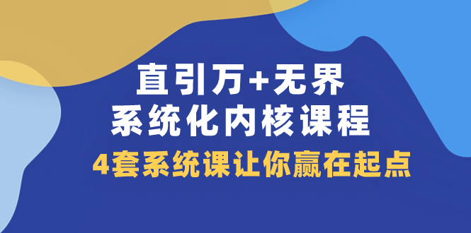 （7754期）直引万无界·系统化内核课程，4套系统课让你赢在起点（60节课）_免费分享网络创业,副业,信息差项目的老牌资源整合平台！金铲子项目