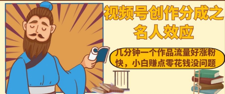 视频号创作分成之名人效应，几分钟一个作品流量好涨粉快，小白赚点零花钱没问题【揭秘】_免费分享网络创业,副业,信息差项目的老牌资源整合平台！金铲子项目