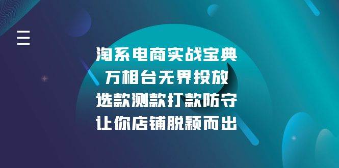 淘系电商实战宝典：万相台无界投放，选款测款打款防守，让你店铺脱颖而出_免费分享网络创业,副业,信息差项目的老牌资源整合平台！金铲子项目