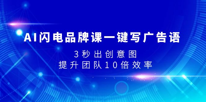 （7783期）AI闪电品牌课一键写广告语，3秒出创意图，提升团队10倍效率_免费分享网络创业,副业,信息差项目的老牌资源整合平台！金铲子项目