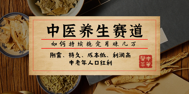 （7782期）某公众号付费文章：中医养生赛道，如何持续稳定几万_免费分享网络创业,副业,信息差项目的老牌资源整合平台！金铲子项目