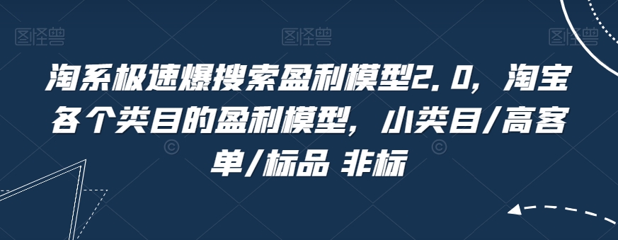 淘系极速爆搜索盈利模型2.0，淘宝各个类目的盈利模型，小类目/高客单/标品非标_免费分享网络创业,副业,信息差项目的老牌资源整合平台！金铲子项目