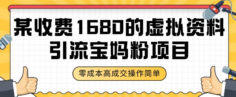 某收费1680的虚拟资料引流宝妈粉项目，无脑操作，成交率非常高（教程资料）【揭秘】_免费分享网络创业,副业,信息差项目的老牌资源整合平台！金铲子项目