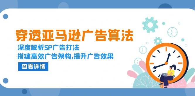 穿透亚马逊广告算法，深度解析SP广告打法，搭建高效广告架构,提升广告效果_免费分享网络创业,副业,信息差项目的老牌资源整合平台！金铲子项目