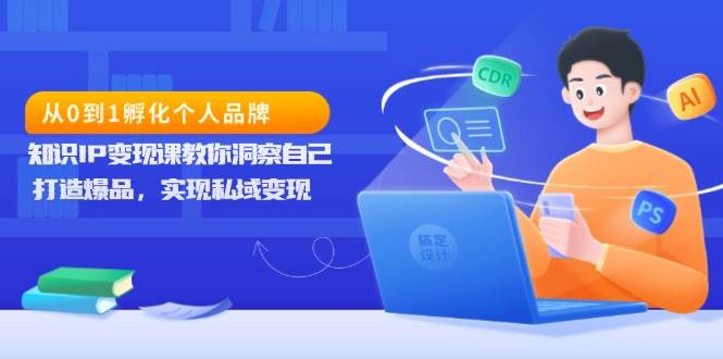 从0到1孵化个人品牌，知识IP课教你洞察自己，打造爆品，实现私域_免费分享网络创业,副业,信息差项目的老牌资源整合平台！金铲子项目