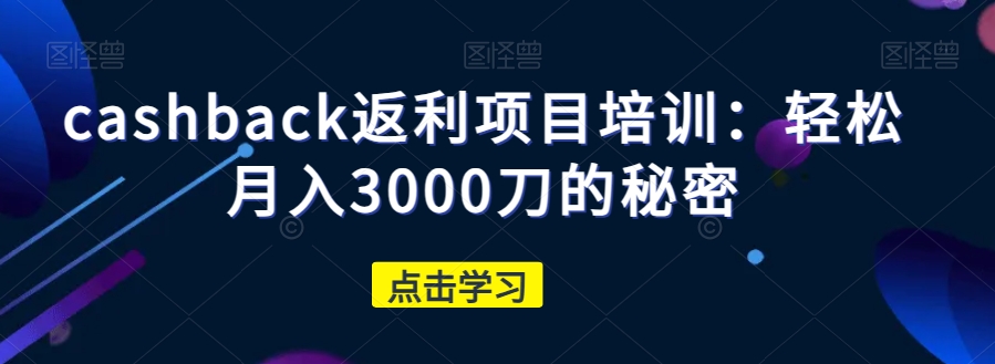 cashback返利项目培训：刀的秘密_免费分享网络创业,副业,信息差项目的老牌资源整合平台！金铲子项目