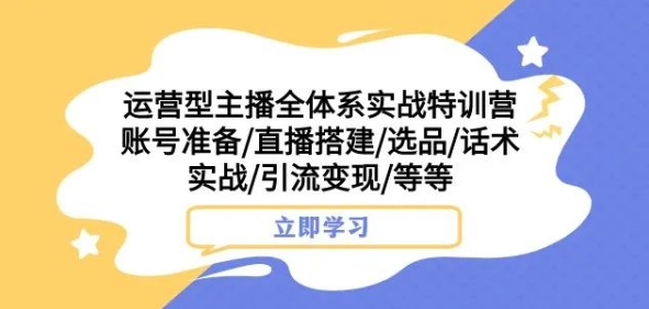 运营型主播全体系实战特训营，账号准备/直播搭建/选品/话术实战/引流/等等_免费分享网络创业,副业,信息差项目的老牌资源整合平台！金铲子项目