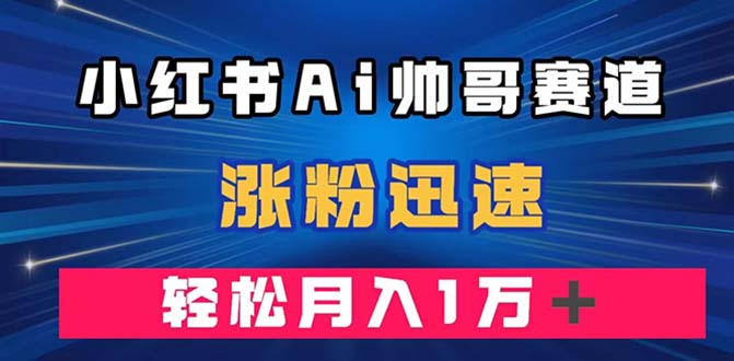 （7800期）小红书AI帅哥赛道，涨粉迅速，（附软件）_免费分享网络创业,副业,信息差项目的老牌资源整合平台！金铲子项目
