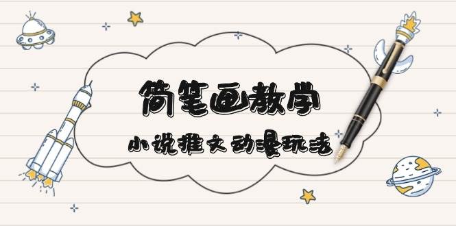 简笔画教学，小说推文动漫玩法，提供多种爆点文案写法，引爆社交媒_免费分享网络创业,副业,信息差项目的老牌资源整合平台！金铲子项目