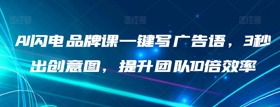 AI闪电品牌课一键写广告语，3秒出创意图，提升团队10倍效率_免费分享网络创业,副业,信息差项目的老牌资源整合平台！金铲子项目