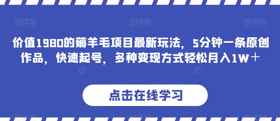 价值1980的薅羊毛项目最新玩法，5分钟一条原创作品，快速起号，多种方式【揭秘】_免费分享网络创业,副业,信息差项目的老牌资源整合平台！金铲子项目