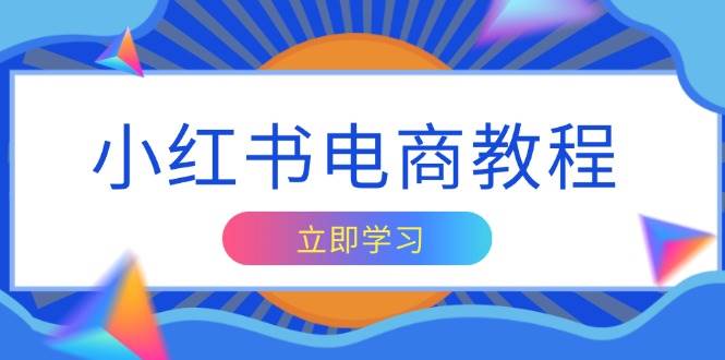 小红书电商教程，掌握帐号定位与内容创作技巧，打造爆款，实现商业_免费分享网络创业,副业,信息差项目的老牌资源整合平台！金铲子项目