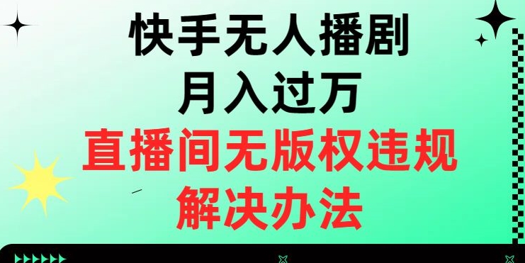 快手无人播剧，直播间无版权违规的解决办法【揭秘】_免费分享网络创业,副业,信息差项目的老牌资源整合平台！金铲子项目