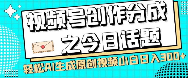 视频号创作分成之今日话题，两种方法，AI生成原创视频，小白_免费分享网络创业,副业,信息差项目的老牌资源整合平台！金铲子项目