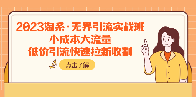（7818期）2023淘系·无界引流实战班：小成本大流量，低价引流快速拉新收割_免费分享网络创业,副业,信息差项目的老牌资源整合平台！金铲子项目