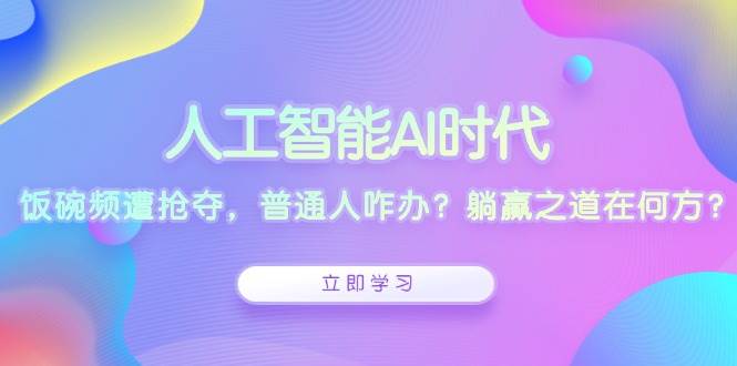 人工智能AI时代，饭碗频遭抢夺，普通人咋办？躺赢之道在何方？_免费分享网络创业,副业,信息差项目的老牌资源整合平台！金铲子项目