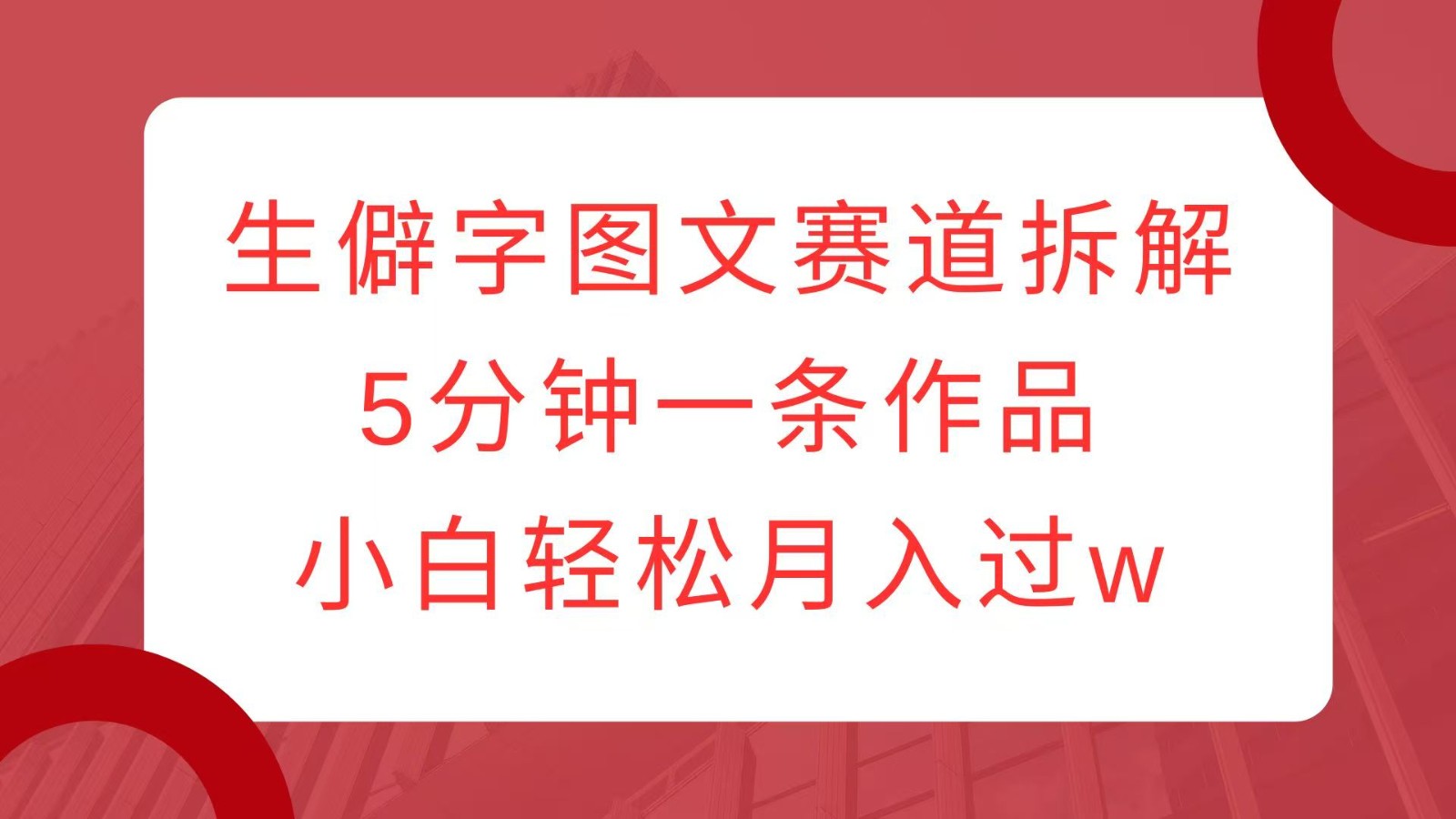 生僻字图文赛道拆解，5分钟一条作品，小白过w_免费分享网络创业,副业,信息差项目的老牌资源整合平台！金铲子项目