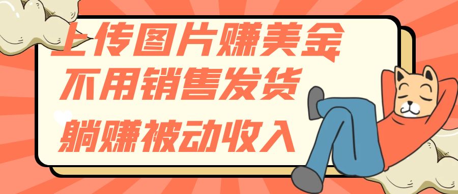 （7812期）上传图片赚美金，不用销售发货躺赚被动_免费分享网络创业,副业,信息差项目的老牌资源整合平台！金铲子项目